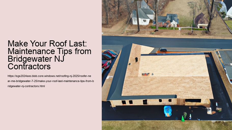 Make Your Roof Last: Maintenance Tips from Bridgewater NJ Contractors